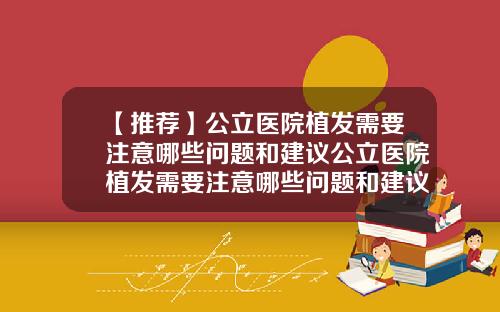【推荐】公立医院植发需要注意哪些问题和建议公立医院植发需要注意哪些问题和建议