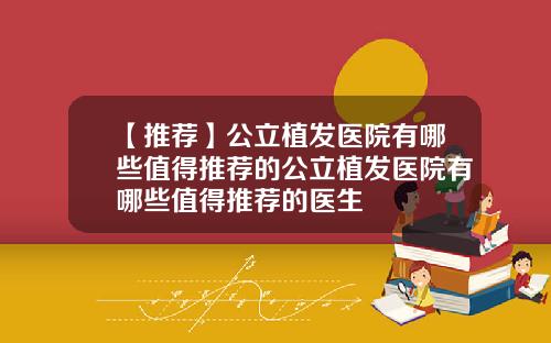 【推荐】公立植发医院有哪些值得推荐的公立植发医院有哪些值得推荐的医生