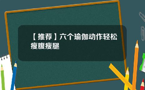 【推荐】六个瑜伽动作轻松瘦腹瘦腿