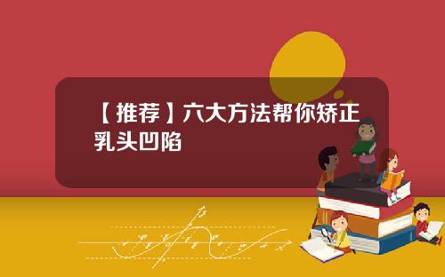 【推荐】六大方法帮你矫正乳头凹陷
