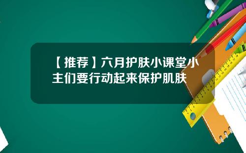【推荐】六月护肤小课堂小主们要行动起来保护肌肤