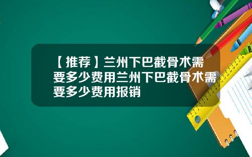 【推荐】兰州下巴截骨术需要多少费用兰州下巴截骨术需要多少费用报销