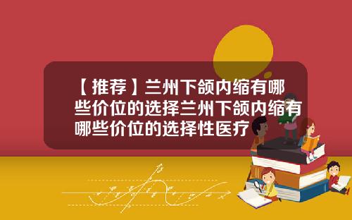 【推荐】兰州下颌内缩有哪些价位的选择兰州下颌内缩有哪些价位的选择性医疗