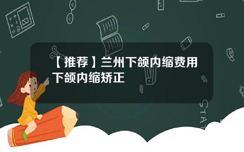 【推荐】兰州下颌内缩费用下颌内缩矫正