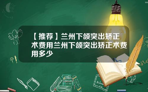 【推荐】兰州下颌突出矫正术费用兰州下颌突出矫正术费用多少