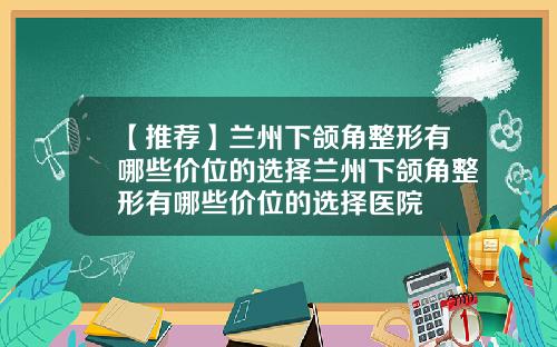 【推荐】兰州下颌角整形有哪些价位的选择兰州下颌角整形有哪些价位的选择医院