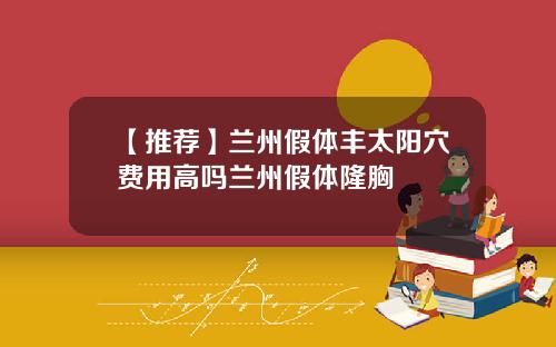 【推荐】兰州假体丰太阳穴费用高吗兰州假体隆胸