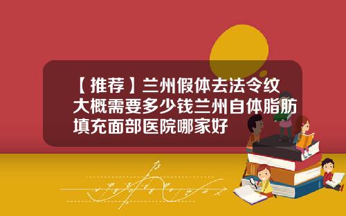 【推荐】兰州假体去法令纹大概需要多少钱兰州自体脂肪填充面部医院哪家好