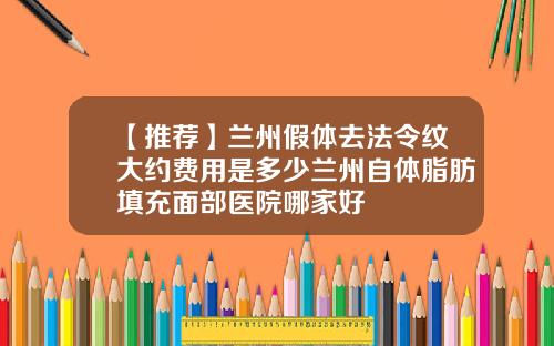 【推荐】兰州假体去法令纹大约费用是多少兰州自体脂肪填充面部医院哪家好
