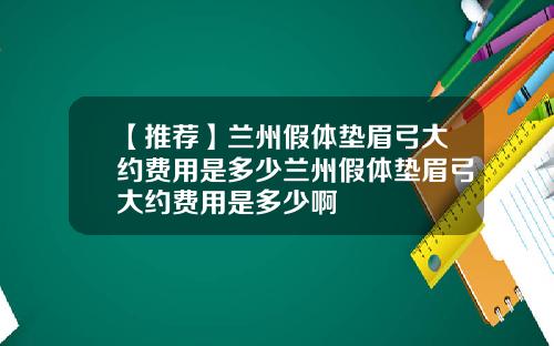【推荐】兰州假体垫眉弓大约费用是多少兰州假体垫眉弓大约费用是多少啊