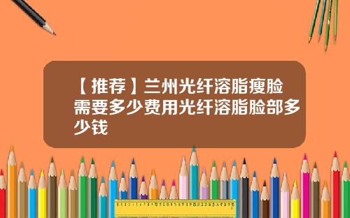 【推荐】兰州光纤溶脂瘦脸需要多少费用光纤溶脂脸部多少钱