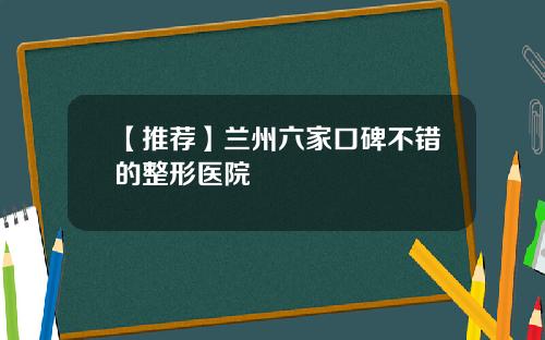 【推荐】兰州六家口碑不错的整形医院