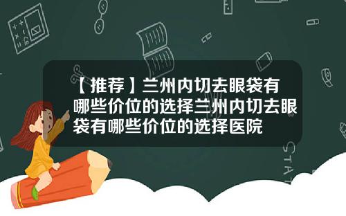 【推荐】兰州内切去眼袋有哪些价位的选择兰州内切去眼袋有哪些价位的选择医院