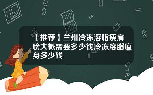 【推荐】兰州冷冻溶脂瘦肩膀大概需要多少钱冷冻溶脂瘦身多少钱