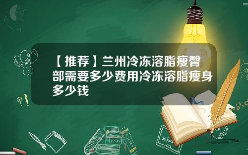 【推荐】兰州冷冻溶脂瘦臀部需要多少费用冷冻溶脂瘦身多少钱