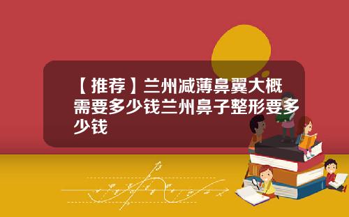 【推荐】兰州减薄鼻翼大概需要多少钱兰州鼻子整形要多少钱