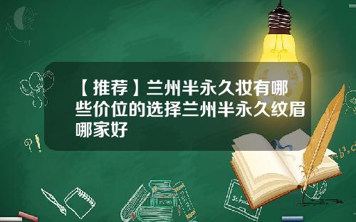 【推荐】兰州半永久妆有哪些价位的选择兰州半永久纹眉哪家好