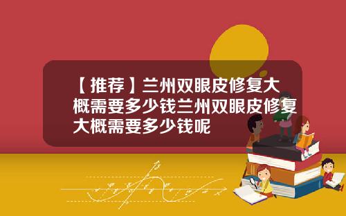 【推荐】兰州双眼皮修复大概需要多少钱兰州双眼皮修复大概需要多少钱呢