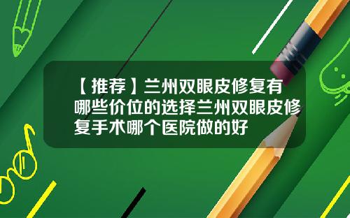 【推荐】兰州双眼皮修复有哪些价位的选择兰州双眼皮修复手术哪个医院做的好