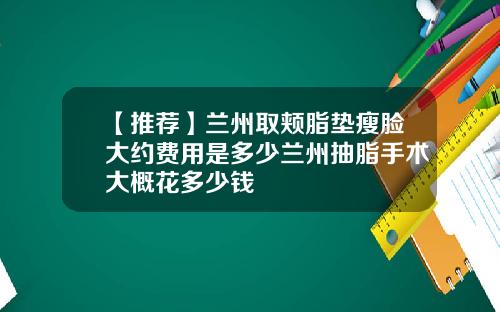 【推荐】兰州取颊脂垫瘦脸大约费用是多少兰州抽脂手术大概花多少钱