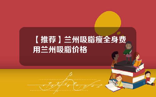 【推荐】兰州吸脂瘦全身费用兰州吸脂价格