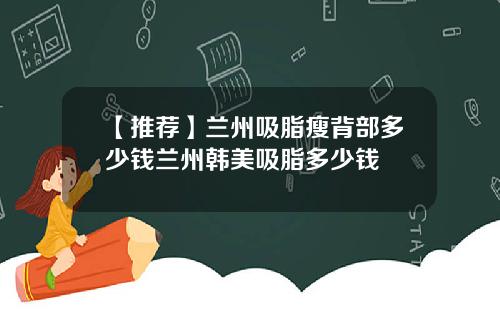 【推荐】兰州吸脂瘦背部多少钱兰州韩美吸脂多少钱