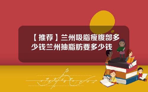 【推荐】兰州吸脂瘦腹部多少钱兰州抽脂肪要多少钱