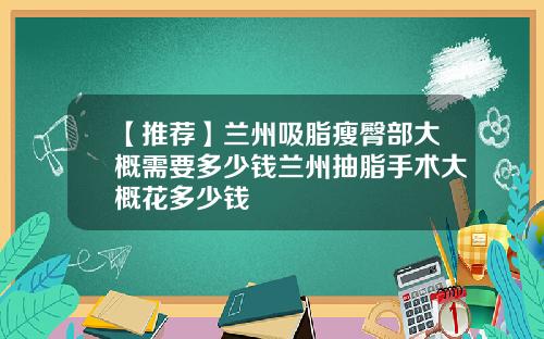 【推荐】兰州吸脂瘦臀部大概需要多少钱兰州抽脂手术大概花多少钱