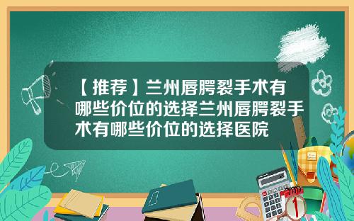 【推荐】兰州唇腭裂手术有哪些价位的选择兰州唇腭裂手术有哪些价位的选择医院