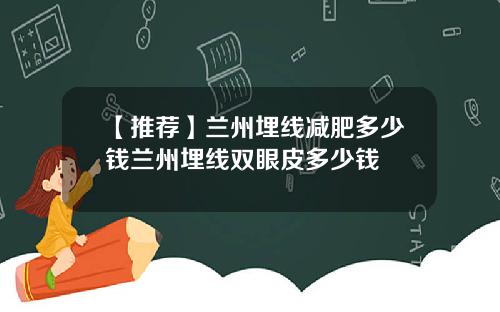 【推荐】兰州埋线减肥多少钱兰州埋线双眼皮多少钱