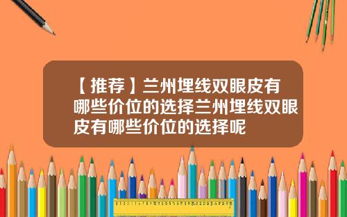 【推荐】兰州埋线双眼皮有哪些价位的选择兰州埋线双眼皮有哪些价位的选择呢