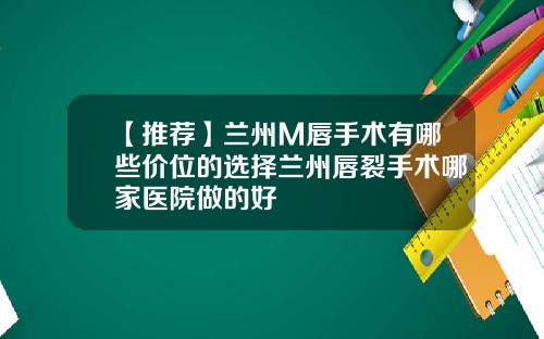 【推荐】兰州M唇手术有哪些价位的选择兰州唇裂手术哪家医院做的好