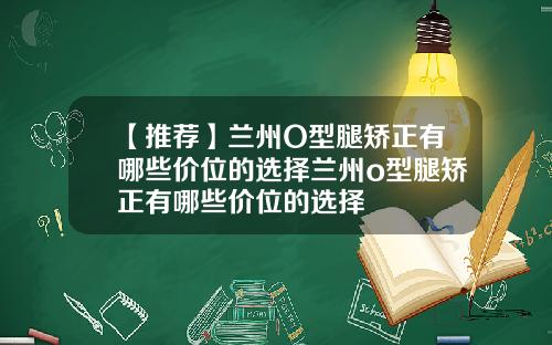 【推荐】兰州O型腿矫正有哪些价位的选择兰州o型腿矫正有哪些价位的选择