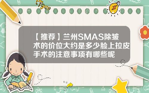 【推荐】兰州SMAS除皱术的价位大约是多少脸上拉皮手术的注意事项有哪些呢