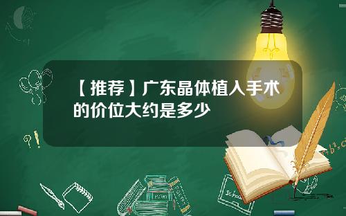【推荐】广东晶体植入手术的价位大约是多少