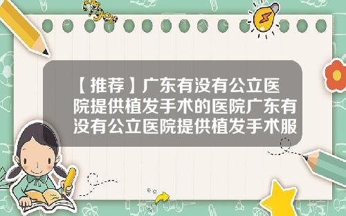 【推荐】广东有没有公立医院提供植发手术的医院广东有没有公立医院提供植发手术服