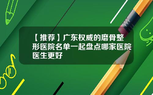 【推荐】广东权威的磨骨整形医院名单一起盘点哪家医院医生更好