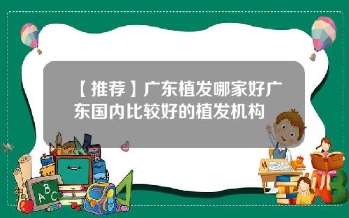 【推荐】广东植发哪家好广东国内比较好的植发机构