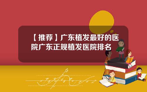 【推荐】广东植发最好的医院广东正规植发医院排名