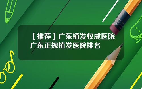 【推荐】广东植发权威医院广东正规植发医院排名