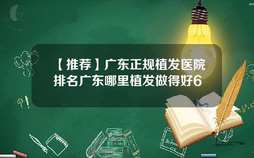 【推荐】广东正规植发医院排名广东哪里植发做得好6