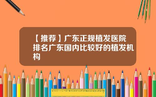 【推荐】广东正规植发医院排名广东国内比较好的植发机构