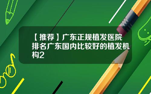 【推荐】广东正规植发医院排名广东国内比较好的植发机构2