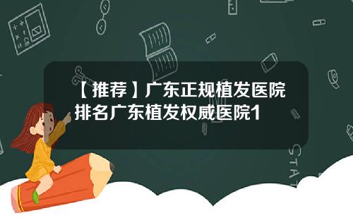 【推荐】广东正规植发医院排名广东植发权威医院1