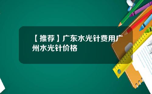 【推荐】广东水光针费用广州水光针价格