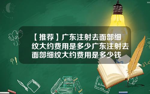 【推荐】广东注射去面部细纹大约费用是多少广东注射去面部细纹大约费用是多少钱