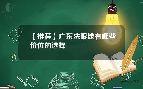 【推荐】广东洗眼线有哪些价位的选择