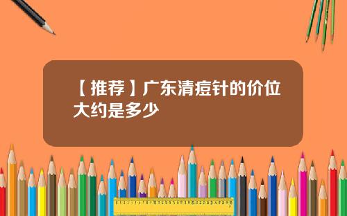 【推荐】广东清痘针的价位大约是多少