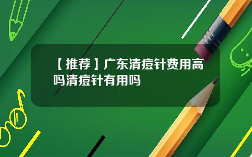 【推荐】广东清痘针费用高吗清痘针有用吗