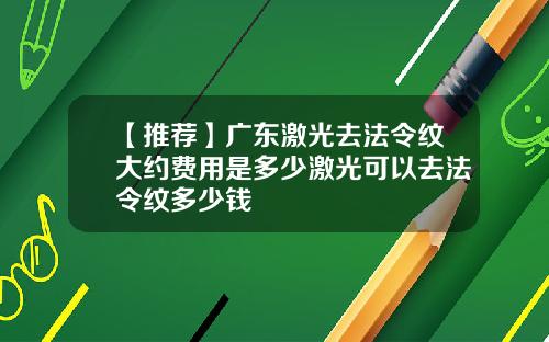 【推荐】广东激光去法令纹大约费用是多少激光可以去法令纹多少钱